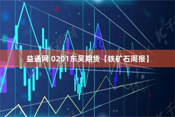 益通网 0201东吴期货【铁矿石周报】