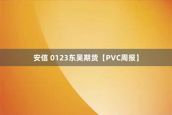 安信 0123东吴期货【PVC周报】