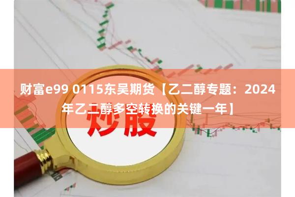 财富e99 0115东吴期货【乙二醇专题：2024年乙二醇多空转换的关键一年】