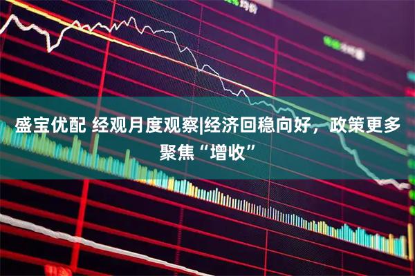盛宝优配 经观月度观察|经济回稳向好，政策更多聚焦“增收”