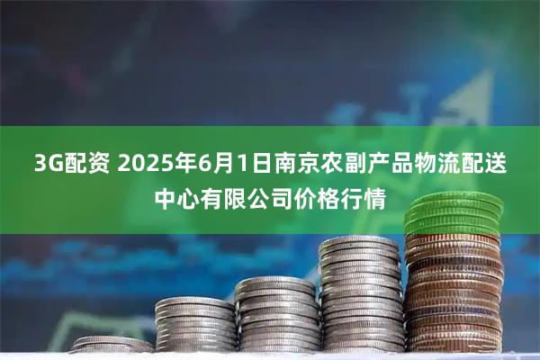 3G配资 2025年6月1日南京农副产品物流配送中心有限公司价格行情