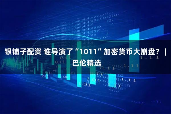 银铺子配资 谁导演了“1011”加密货币大崩盘？ | 巴伦精选