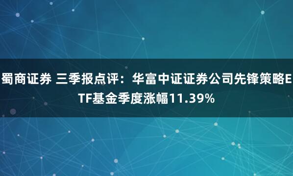 蜀商证券 三季报点评：华富中证证券公司先锋策略ETF基金季度涨幅11.39%