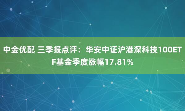 中金优配 三季报点评：华安中证沪港深科技100ETF基金季度涨幅17.81%