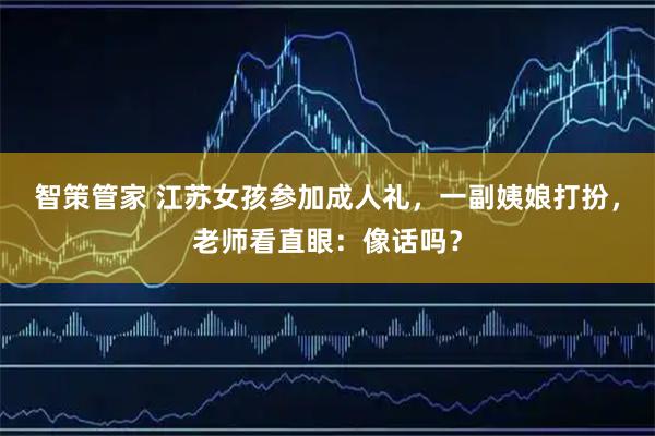 智策管家 江苏女孩参加成人礼,一副姨娘打扮,老师看直眼:像话吗?