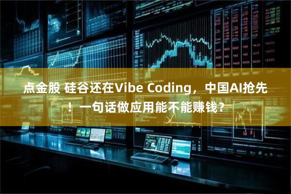 点金股 硅谷还在Vibe Coding，中国AI抢先！一句话做应用能不能赚钱？